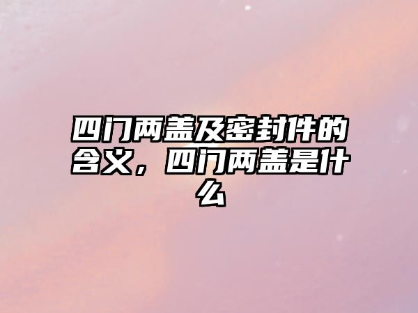 四門兩蓋及密封件的含義，四門兩蓋是什么