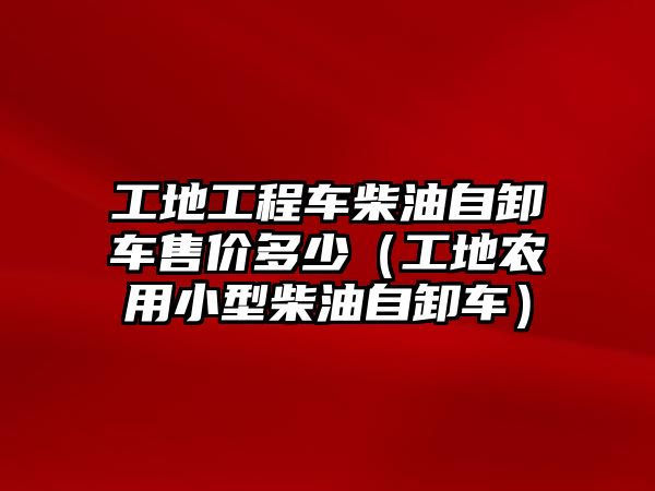 工地工程車柴油自卸車售價(jià)多少（工地農(nóng)用小型柴油自卸車）