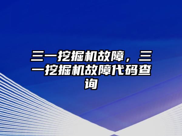 三一挖掘機(jī)故障，三一挖掘機(jī)故障代碼查詢