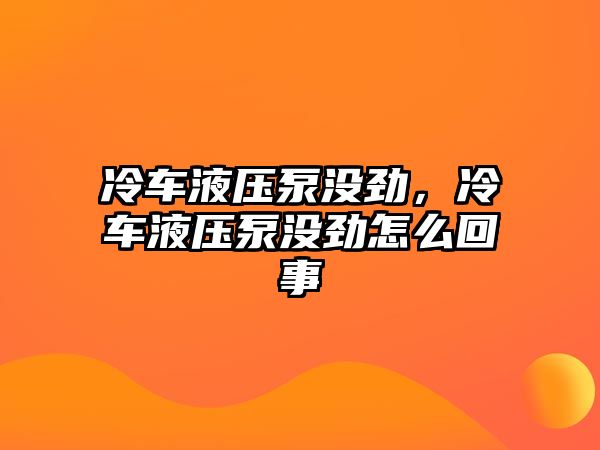 冷車液壓泵沒勁，冷車液壓泵沒勁怎么回事