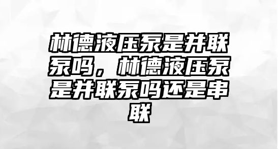 林德液壓泵是并聯(lián)泵嗎，林德液壓泵是并聯(lián)泵嗎還是串聯(lián)