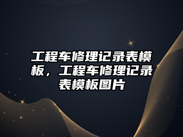 工程車修理記錄表模板，工程車修理記錄表模板圖片