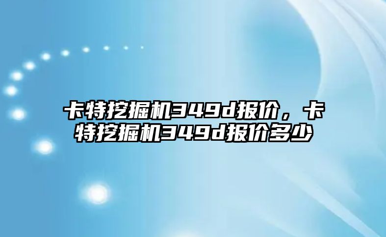 卡特挖掘機349d報價，卡特挖掘機349d報價多少