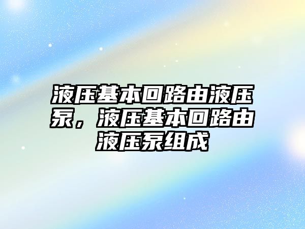 液壓基本回路由液壓泵，液壓基本回路由液壓泵組成