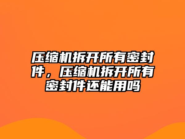 壓縮機(jī)拆開所有密封件，壓縮機(jī)拆開所有密封件還能用嗎