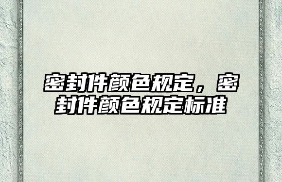 密封件顏色規(guī)定，密封件顏色規(guī)定標(biāo)準(zhǔn)