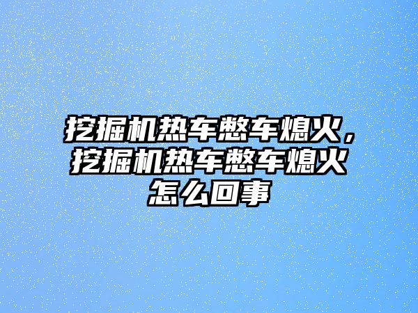 挖掘機(jī)熱車憋車熄火，挖掘機(jī)熱車憋車熄火怎么回事