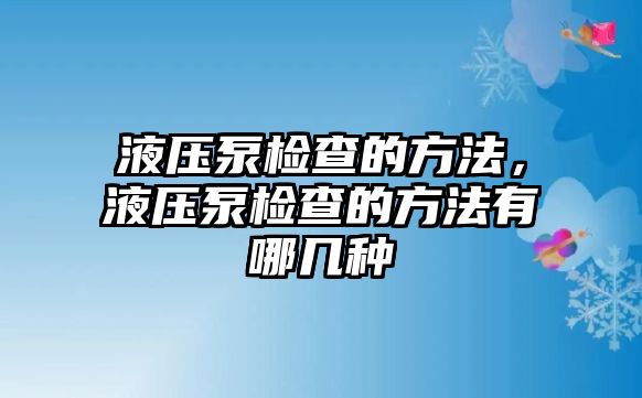 液壓泵檢查的方法，液壓泵檢查的方法有哪幾種