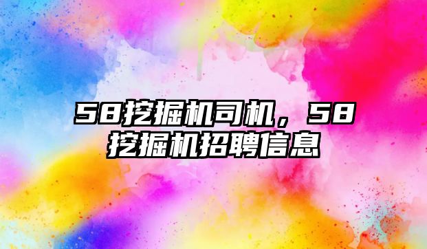 58挖掘機司機，58挖掘機招聘信息