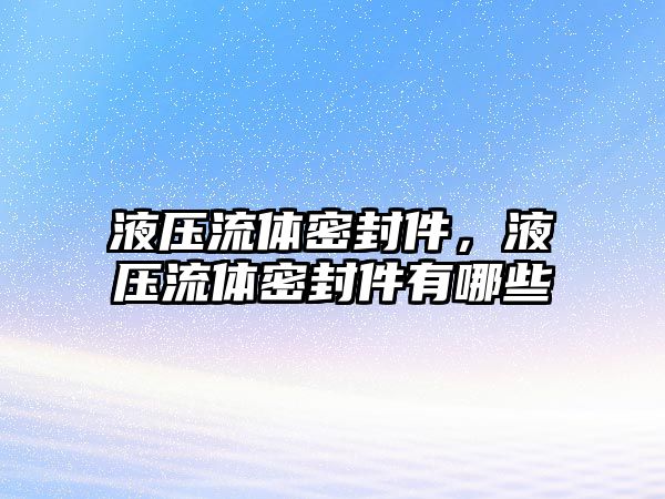 液壓流體密封件，液壓流體密封件有哪些