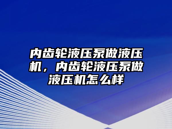 內(nèi)齒輪液壓泵做液壓機，內(nèi)齒輪液壓泵做液壓機怎么樣