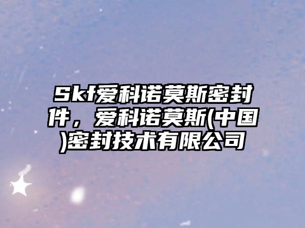 Skf愛科諾莫斯密封件，愛科諾莫斯(中國)密封技術(shù)有限公司