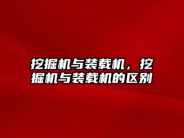 挖掘機(jī)與裝載機(jī)，挖掘機(jī)與裝載機(jī)的區(qū)別