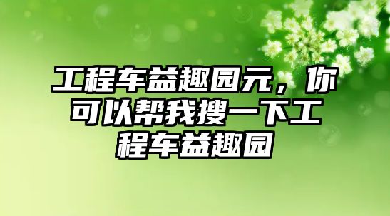 工程車益趣園元，你可以幫我搜一下工程車益趣園