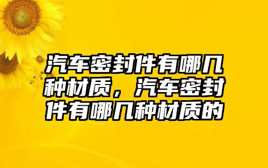 汽車密封件有哪幾種材質(zhì)，汽車密封件有哪幾種材質(zhì)的