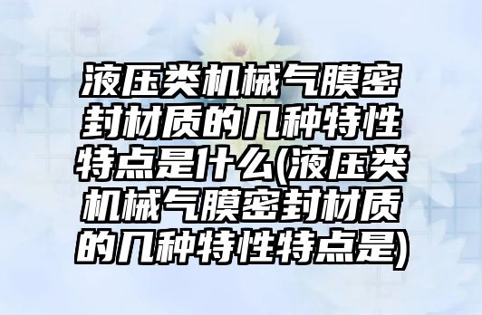 液壓類機械氣膜密封材質(zhì)的幾種特性特點是什么(液壓類機械氣膜密封材質(zhì)的幾種特性特點是)