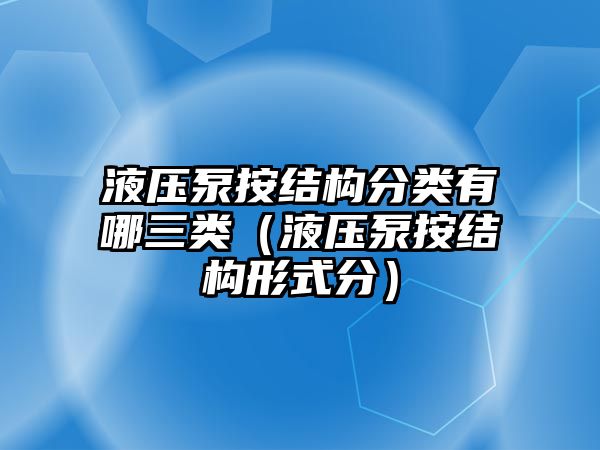 液壓泵按結(jié)構(gòu)分類有哪三類（液壓泵按結(jié)構(gòu)形式分）