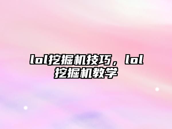 lol挖掘機技巧，lol挖掘機教學(xué)