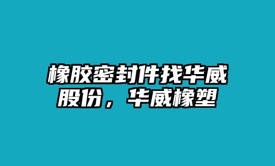 橡膠密封件找華威股份，華威橡塑