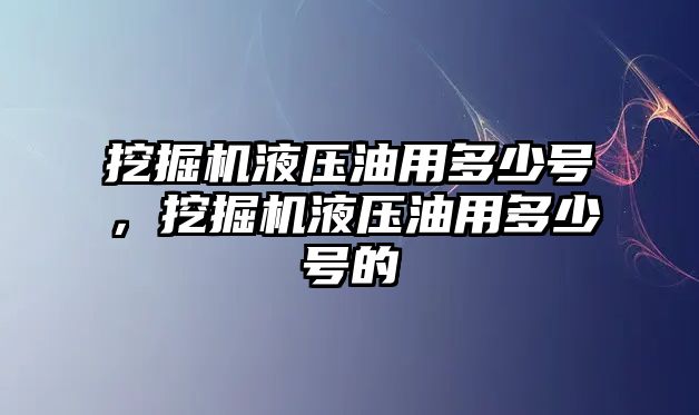 挖掘機(jī)液壓油用多少號，挖掘機(jī)液壓油用多少號的