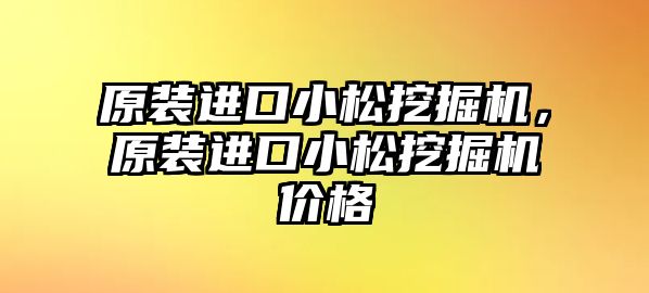 原裝進(jìn)口小松挖掘機(jī)，原裝進(jìn)口小松挖掘機(jī)價(jià)格