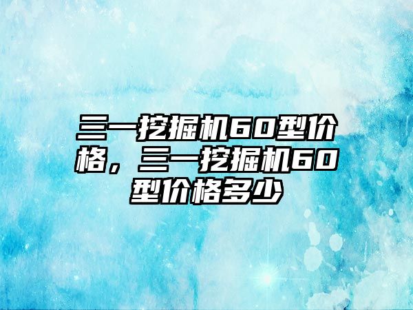 三一挖掘機(jī)60型價格，三一挖掘機(jī)60型價格多少