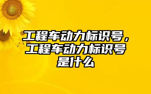 工程車動力標識號，工程車動力標識號是什么