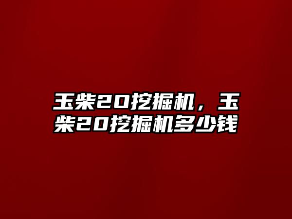 玉柴2O挖掘機，玉柴20挖掘機多少錢