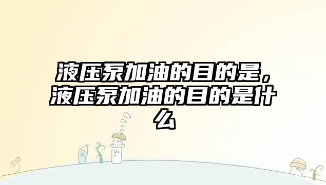 液壓泵加油的目的是，液壓泵加油的目的是什么