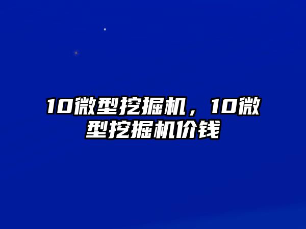 10微型挖掘機(jī)，10微型挖掘機(jī)價(jià)錢