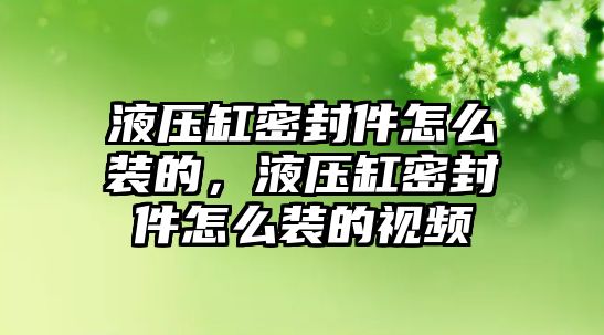 液壓缸密封件怎么裝的，液壓缸密封件怎么裝的視頻