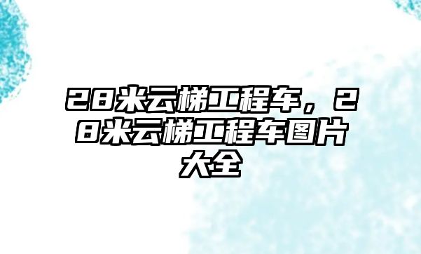 28米云梯工程車，28米云梯工程車圖片大全