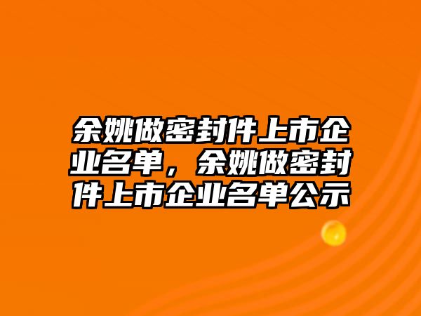 余姚做密封件上市企業(yè)名單，余姚做密封件上市企業(yè)名單公示