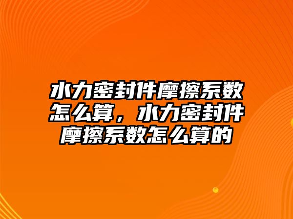 水力密封件摩擦系數(shù)怎么算，水力密封件摩擦系數(shù)怎么算的