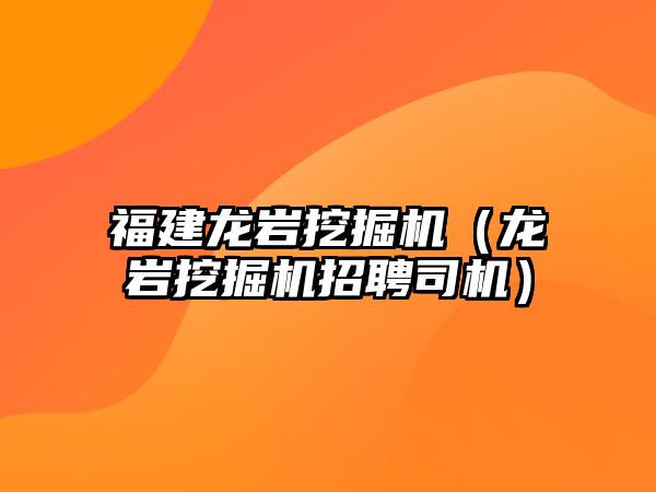 福建龍巖挖掘機（龍巖挖掘機招聘司機）