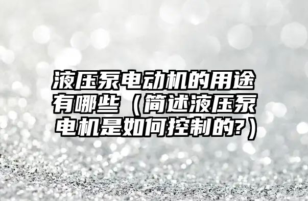 液壓泵電動機的用途有哪些（簡述液壓泵電機是如何控制的?）