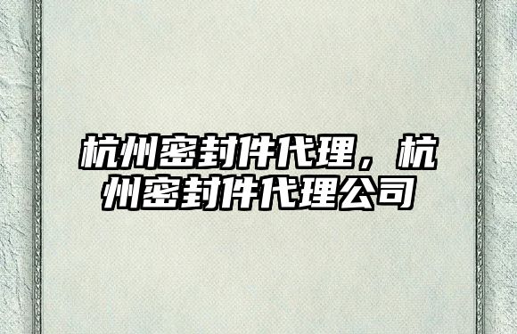 杭州密封件代理，杭州密封件代理公司