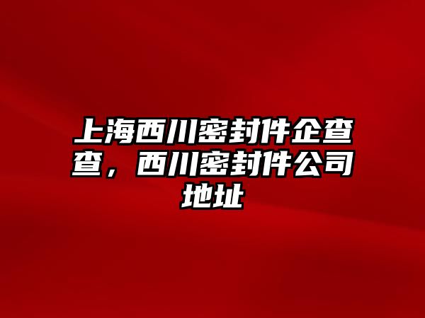 上海西川密封件企查查，西川密封件公司地址