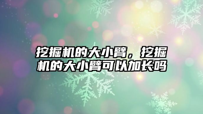 挖掘機的大小臂，挖掘機的大小臂可以加長嗎