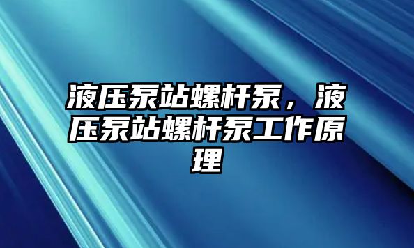 液壓泵站螺桿泵，液壓泵站螺桿泵工作原理