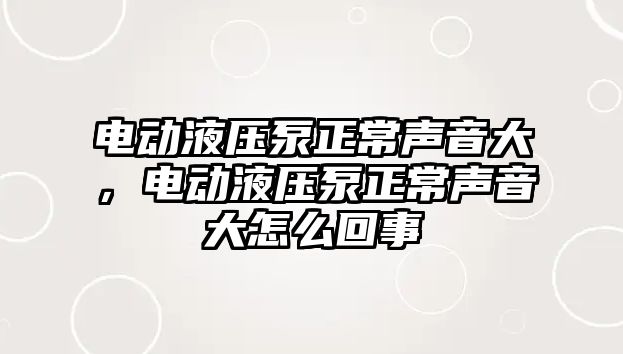 電動液壓泵正常聲音大，電動液壓泵正常聲音大怎么回事