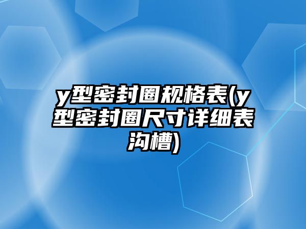 y型密封圈規(guī)格表(y型密封圈尺寸詳細(xì)表溝槽)