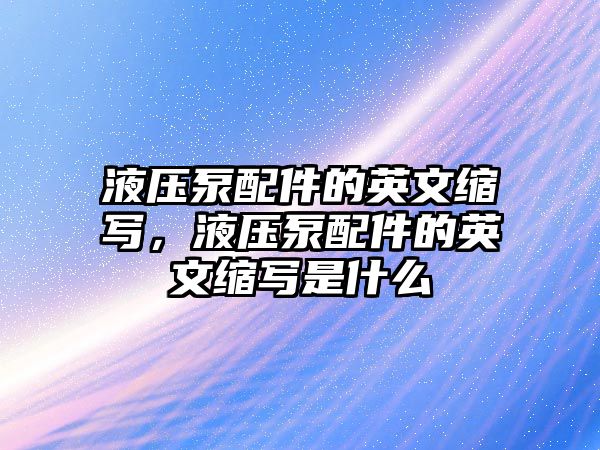 液壓泵配件的英文縮寫(xiě)，液壓泵配件的英文縮寫(xiě)是什么