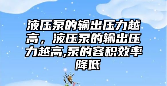 液壓泵的輸出壓力越高，液壓泵的輸出壓力越高,泵的容積效率 降低