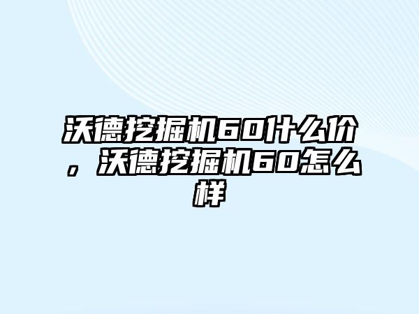 沃德挖掘機(jī)60什么價(jià)，沃德挖掘機(jī)60怎么樣