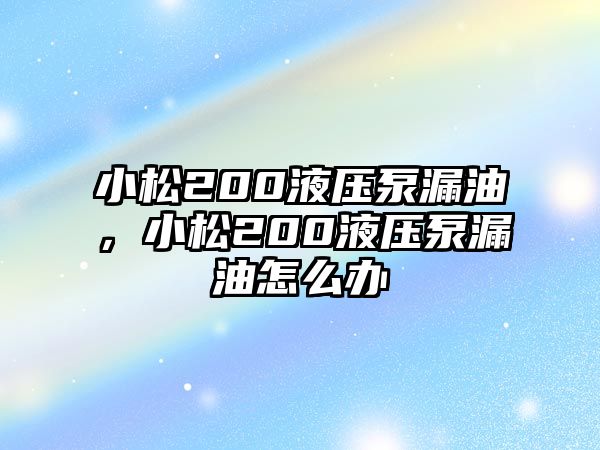 小松200液壓泵漏油，小松200液壓泵漏油怎么辦