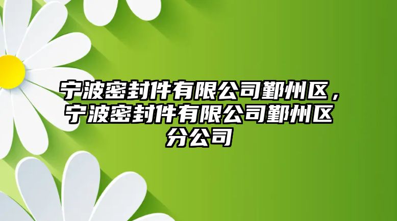 寧波密封件有限公司鄞州區(qū)，寧波密封件有限公司鄞州區(qū)分公司