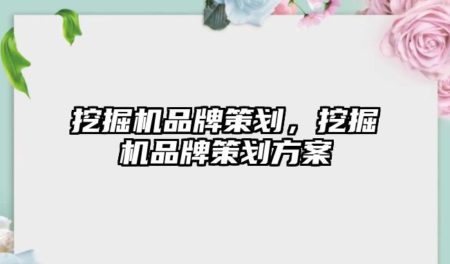 挖掘機品牌策劃，挖掘機品牌策劃方案