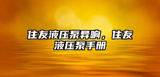 住友液壓泵異響，住友液壓泵手冊