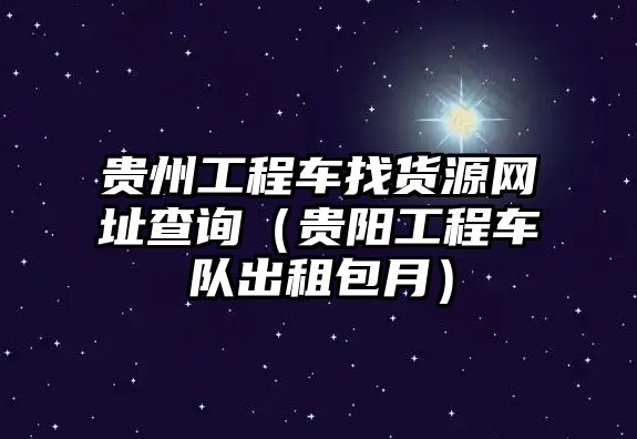 貴州工程車找貨源網(wǎng)址查詢（貴陽工程車隊出租包月）